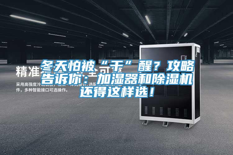 冬天怕被“干”醒?攻略告訴你:加濕器和除濕機還得這樣選!