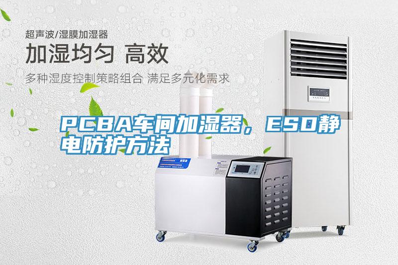 PCBA車間加濕器，ESD靜電防護方法