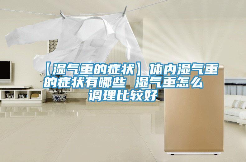 【濕氣重的癥狀】體內(nèi)濕氣重的癥狀有哪些 濕氣重怎么調(diào)理比較好
