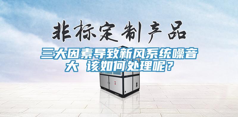 三大因素導致新風系統噪音大 該如何處理呢?
