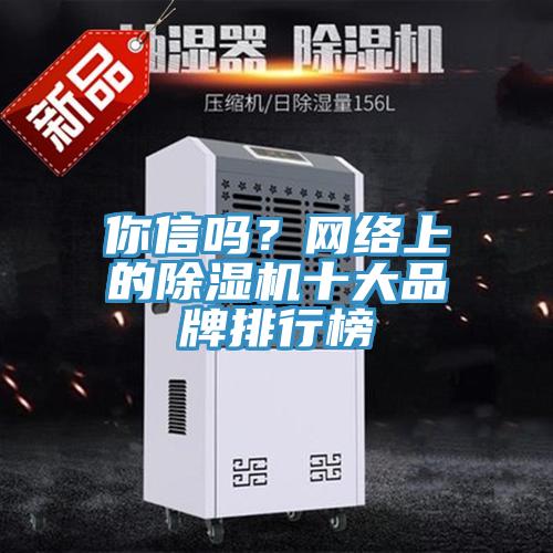 你信嗎?網(wǎng)絡(luò)上的除濕機(jī)十大品牌排行榜