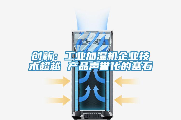 創新：工業加濕機企業技術超越 產品聲譽化的基石