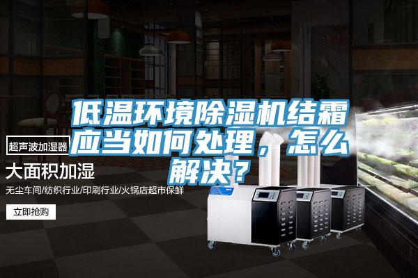 低溫環境除濕機結霜應當如何處理，怎么解決？
