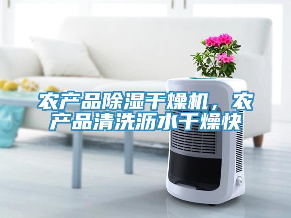 農產品除濕干燥機,農產品清洗瀝水干燥快