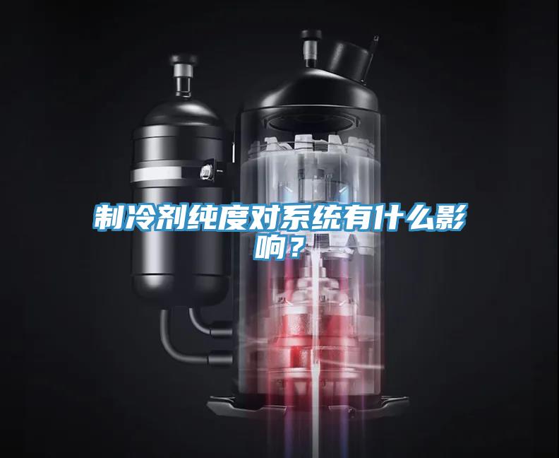 制冷劑純度對系統有什么影響？