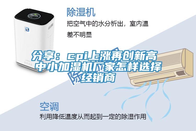 分享:cpi上漲再創(chuàng)新高 中小加濕機(jī)廠家怎樣選擇經(jīng)銷商