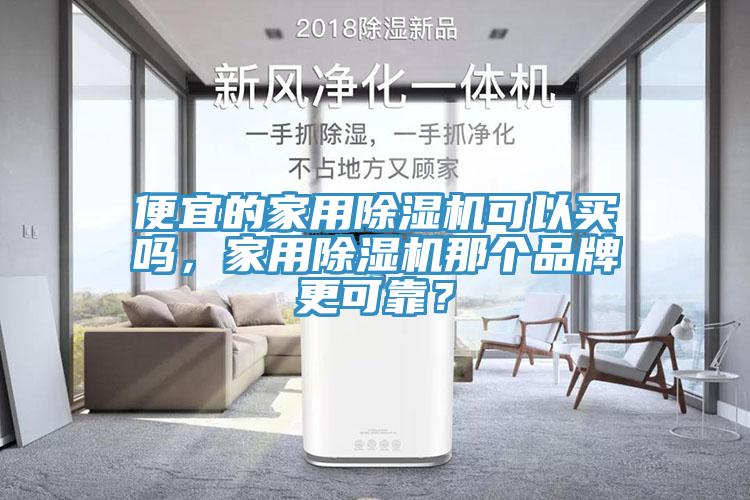 便宜的家用除濕機可以買嗎,家用除濕機那個品牌更可靠?