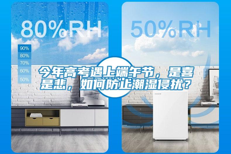 今年高考遇上端午節,是喜是悲,如何防止潮濕侵擾?