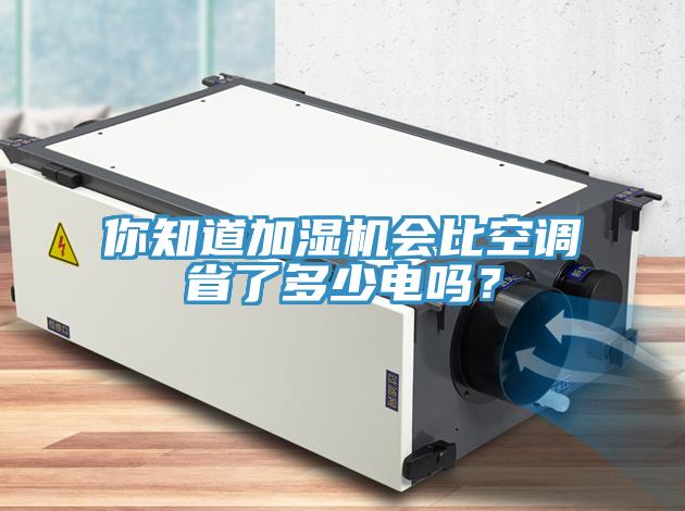 你知道加濕機會比空調(diào)省了多少電嗎？