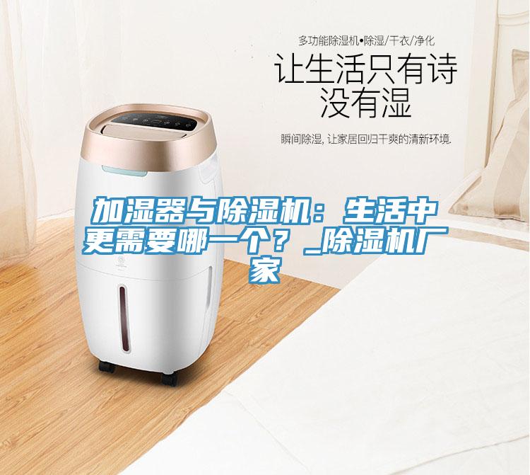 加濕器與除濕機(jī)：生活中更需要哪一個(gè)？_除濕機(jī)廠(chǎng)家