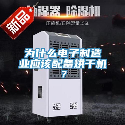 為什么電子制造業應該配備烘干機？