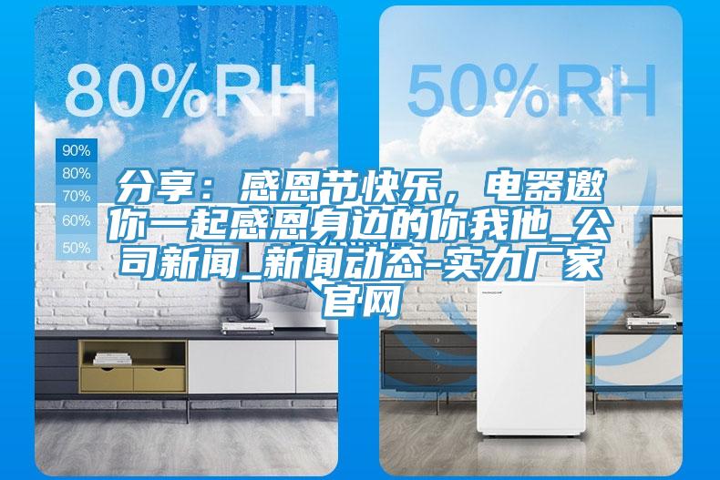 分享:感恩節(jié)快樂,電器邀你一起感恩身邊的你我他_公司新聞_新聞動態(tài)-實力廠家官網