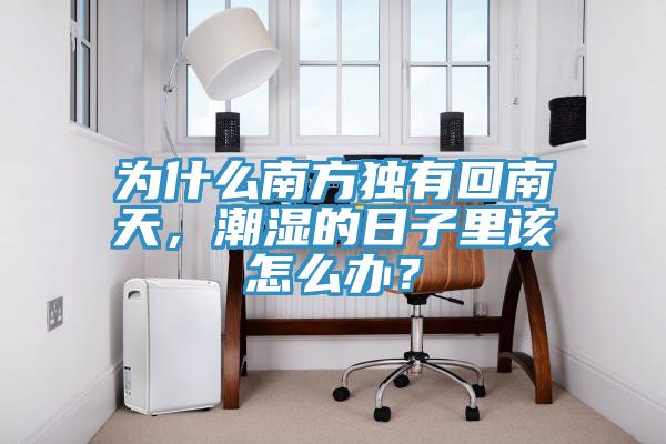 為什么南方獨有回南天,潮濕的日子里該怎么辦?