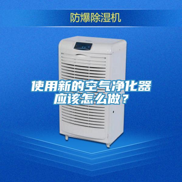 使用新的空氣凈化器應該怎么做?