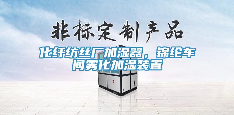 化纖紡絲廠加濕器，錦綸車間霧化加濕裝置