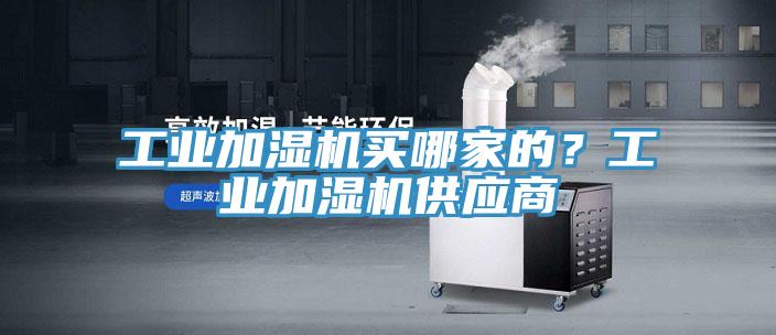 工業加濕機買哪家的?工業加濕機供應商