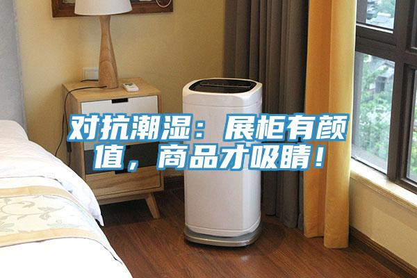 對抗潮濕:展柜有顏值,商品才吸睛!