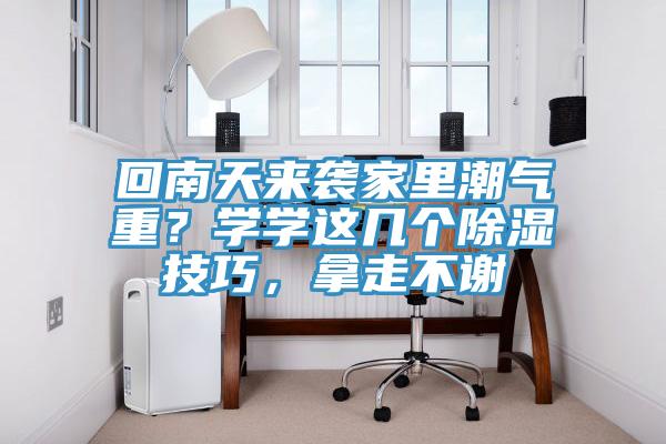 回南天來襲家里潮氣重?學學這幾個除濕技巧,拿走不謝