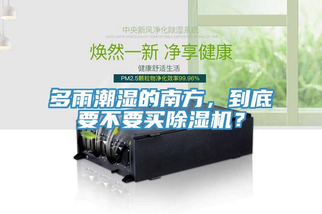 多雨潮濕的南方，到底要不要買除濕機(jī)？