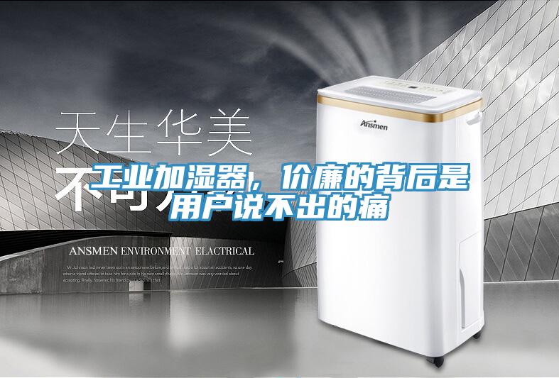 工業加濕器,價廉的背后是用戶說不出的痛