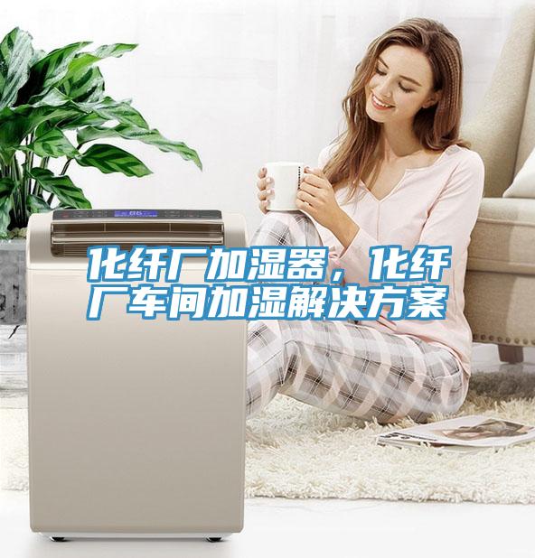 化纖廠加濕器，化纖廠車間加濕解決方案