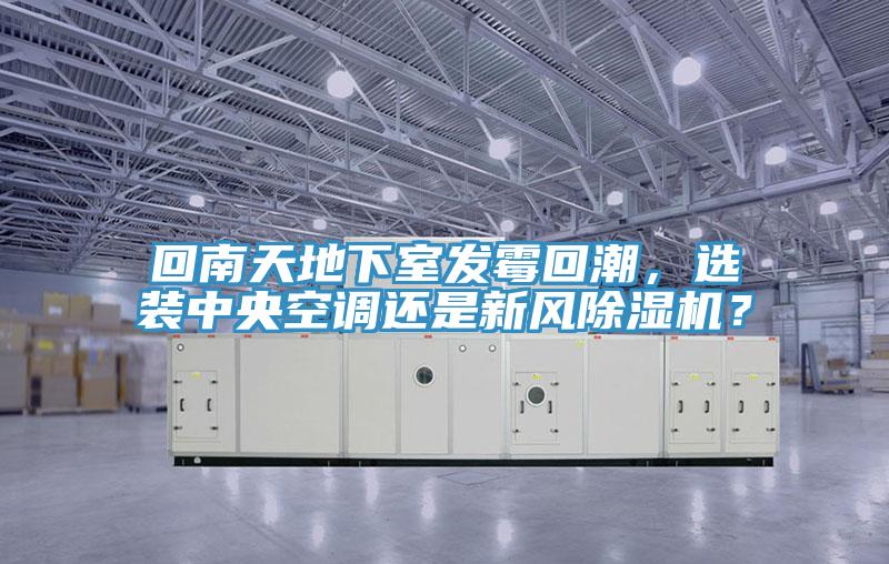 回南天地下室發(fā)霉回潮，選裝中央空調還是新風除濕機？