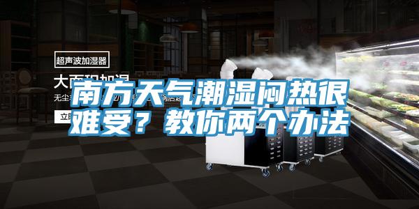 南方天氣潮濕悶熱很難受？教你兩個辦法
