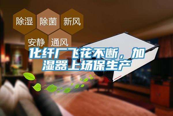 化纖廠飛花不斷，加濕器上場保生產