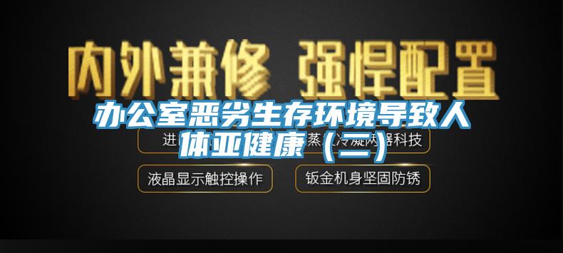 辦公室惡劣生存環(huán)境導(dǎo)致人體亞健康(二)