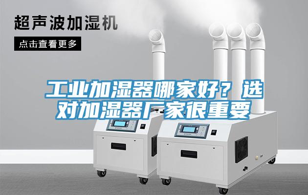 工業(yè)加濕器哪家好？選對(duì)加濕器廠(chǎng)家很重要