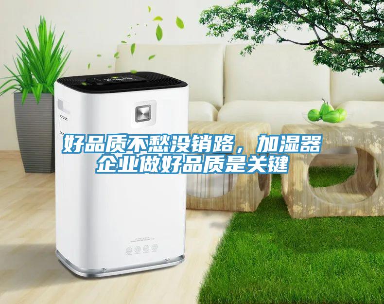 好品質不愁沒銷路,加濕器企業做好品質是關鍵