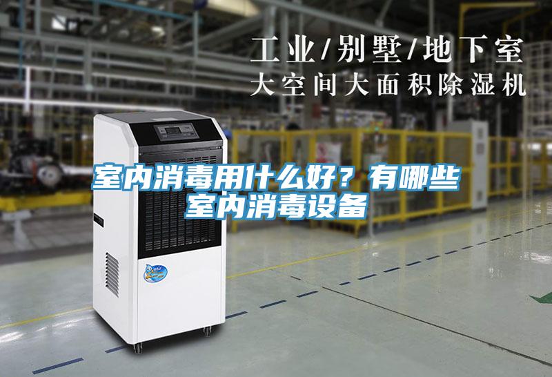 室內(nèi)消毒用什么好?有哪些室內(nèi)消毒設(shè)備