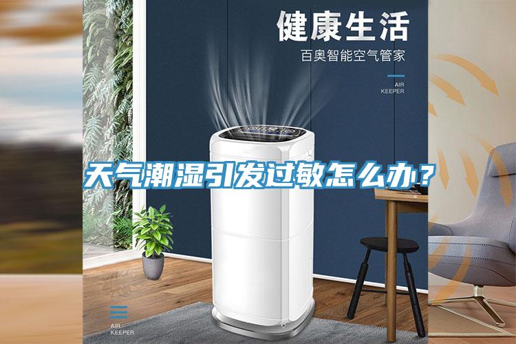 天氣潮濕引發(fā)過(guò)敏怎么辦？