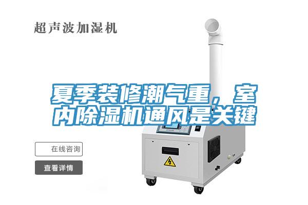 夏季裝修潮氣重,室內除濕機通風是關鍵