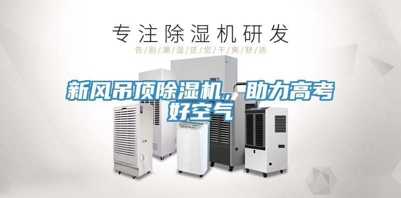新風吊頂除濕機，助力高考好空氣