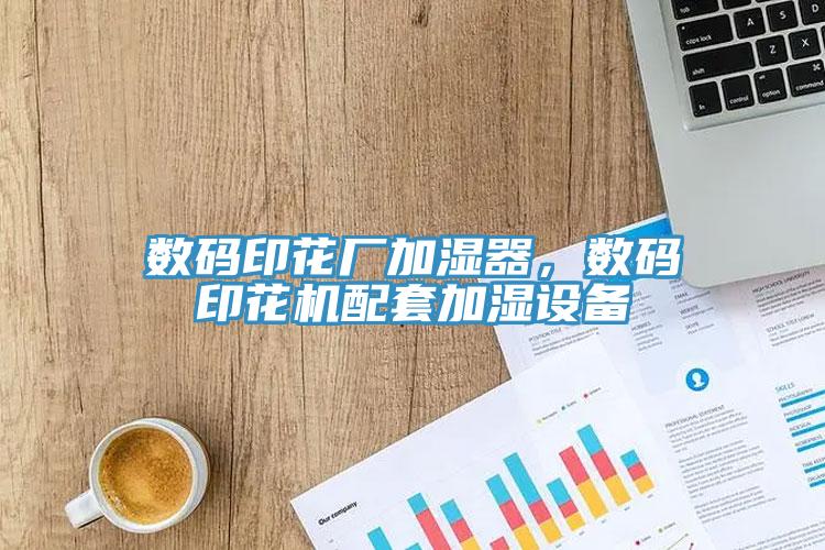 數碼印花廠加濕器,數碼印花機配套加濕設備