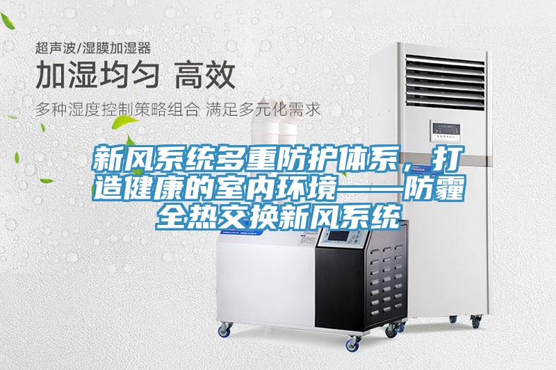 新風系統多重防護體系，打造健康的室內環境——防霾全熱交換新風系統