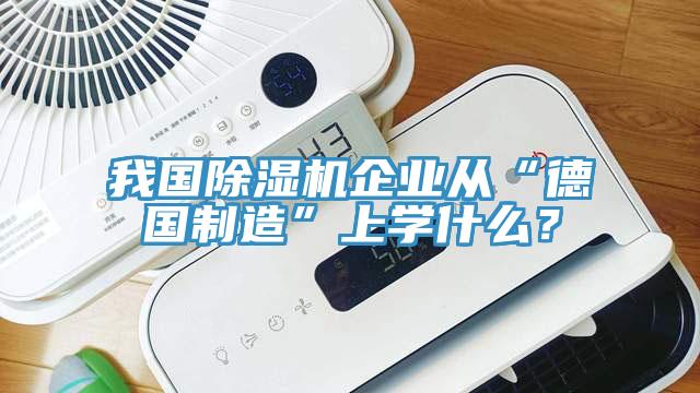 我國除濕機企業從“德國制造”上學什么?