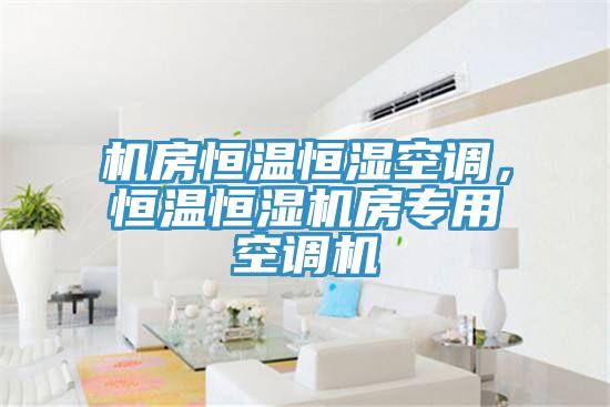機房恒溫恒濕空調，恒溫恒濕機房專用空調機