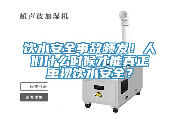 飲水安全事故頻發(fā)!人們什么時(shí)候才能真正重視飲水安全?