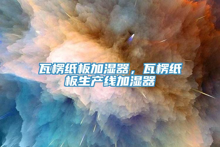 瓦楞紙板加濕器,瓦楞紙板生產(chǎn)線加濕器