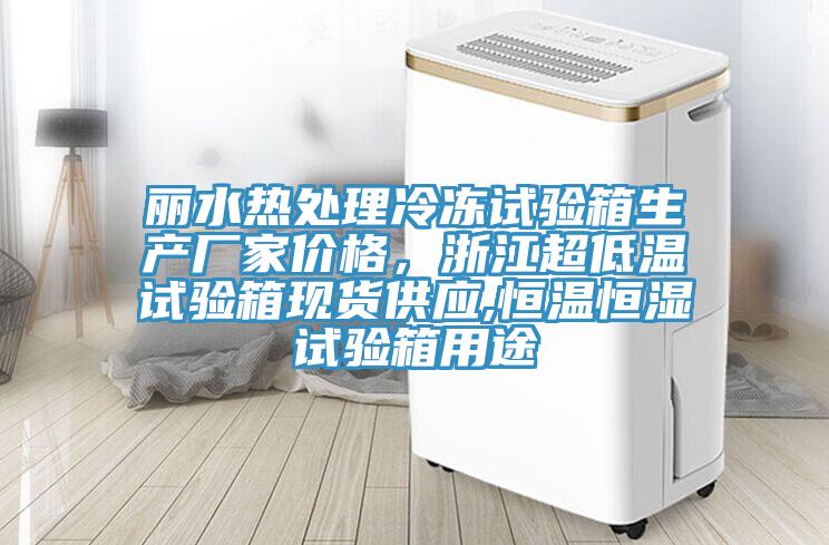 麗水熱處理冷凍試驗(yàn)箱生產(chǎn)廠家價(jià)格,浙江超低溫試驗(yàn)箱現(xiàn)貨供應(yīng),恒溫恒濕試驗(yàn)箱用途