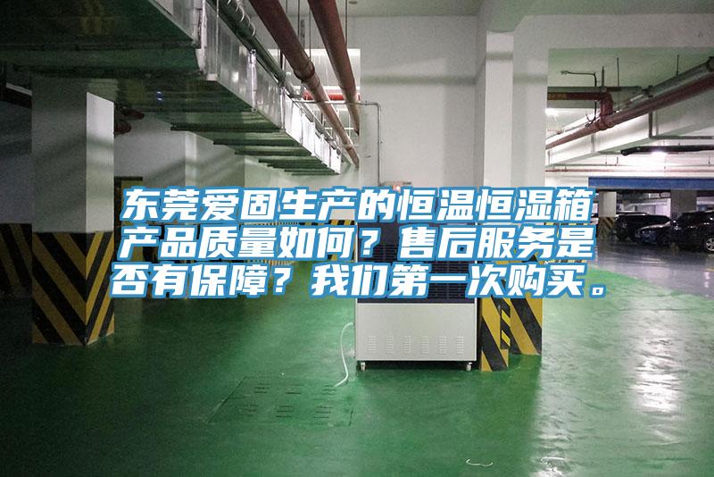 東莞愛固生產的恒溫恒濕箱產品質量如何？售后服務是否有保障？我們第一次購買。