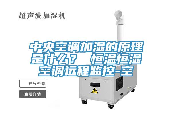 中央空調加濕的原理是什么？ 恒溫恒濕空調遠程監控-空