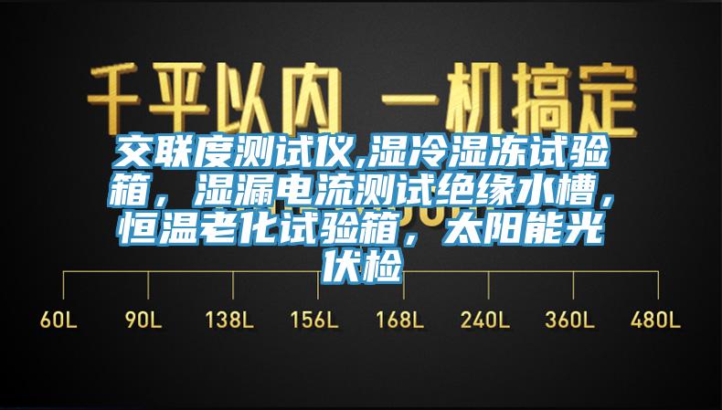 交聯度測試儀,濕冷濕凍試驗箱,濕漏電流測試絕緣水槽,恒溫老化試驗箱,太陽能光伏檢