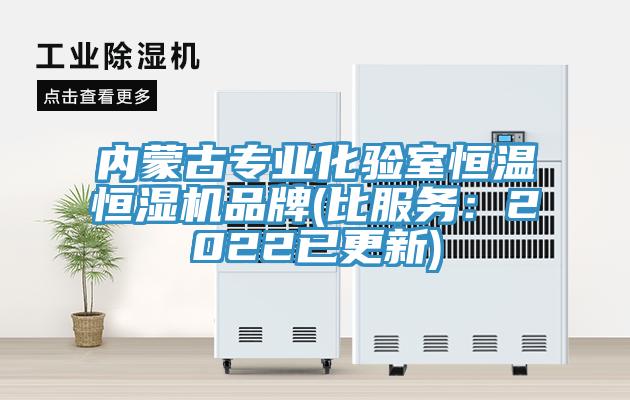 內蒙古專業化驗室恒溫恒濕機品牌(比服務：2022已更新)