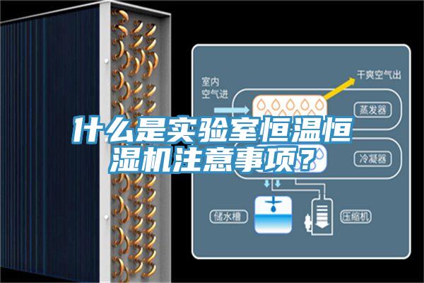 什么是實驗室恒溫恒濕機注意事項？