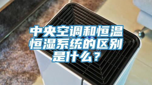 中央空調和恒溫恒濕系統的區別是什么？