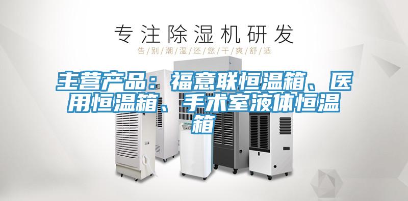 主營產(chǎn)品:福意聯(lián)恒溫箱、醫(yī)用恒溫箱、手術(shù)室液體恒溫箱