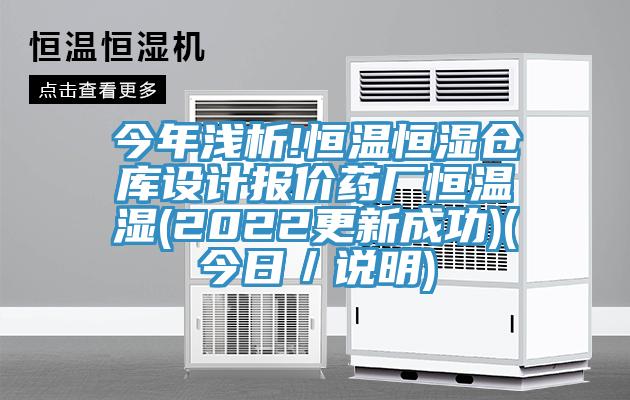 今年淺析!恒溫恒濕倉庫設計報價藥廠恒溫濕(2022更新成功)(今日/說明)